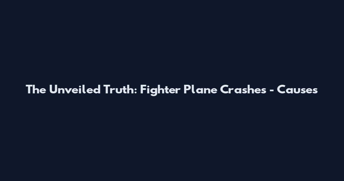 The Unveiled Truth: Fighter Plane Crashes - Causes