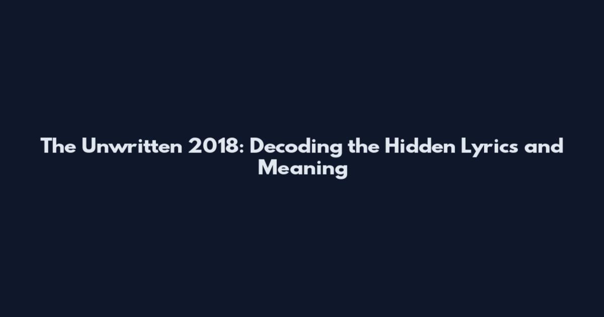 The Unwritten 2018: Decoding the Hidden Lyrics and Meaning