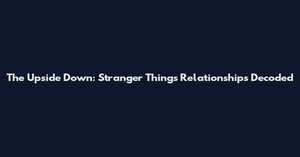 The Upside Down: Stranger Things Relationships Decoded