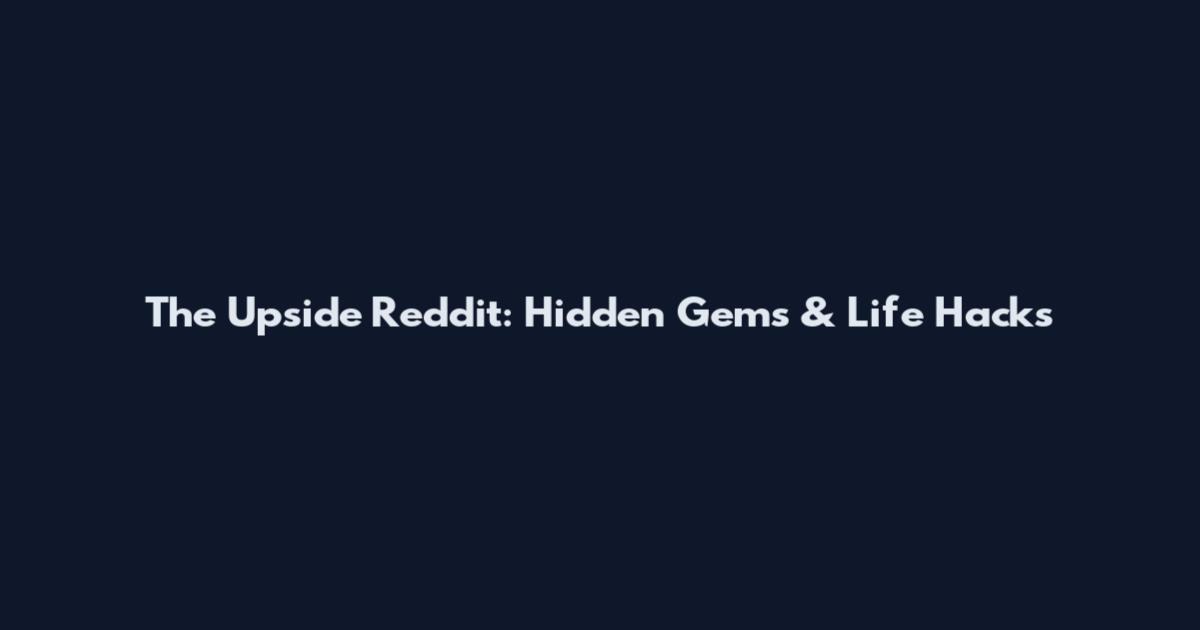 The Upside Reddit: Hidden Gems & Life Hacks