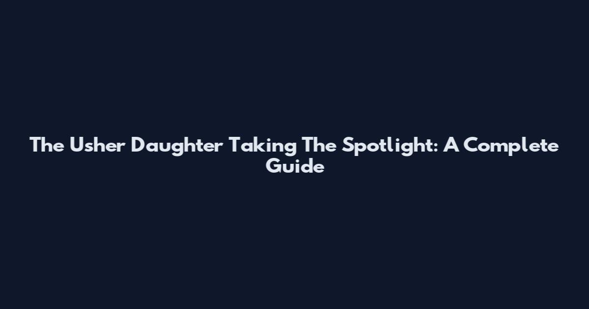 The Usher Daughter Taking The Spotlight: A Complete Guide