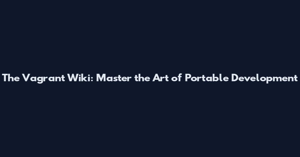 The Vagrant Wiki: Master the Art of Portable Development