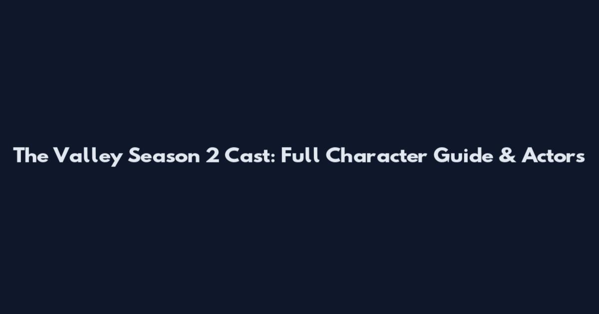 The Valley Season 2 Cast: Full Character Guide & Actors