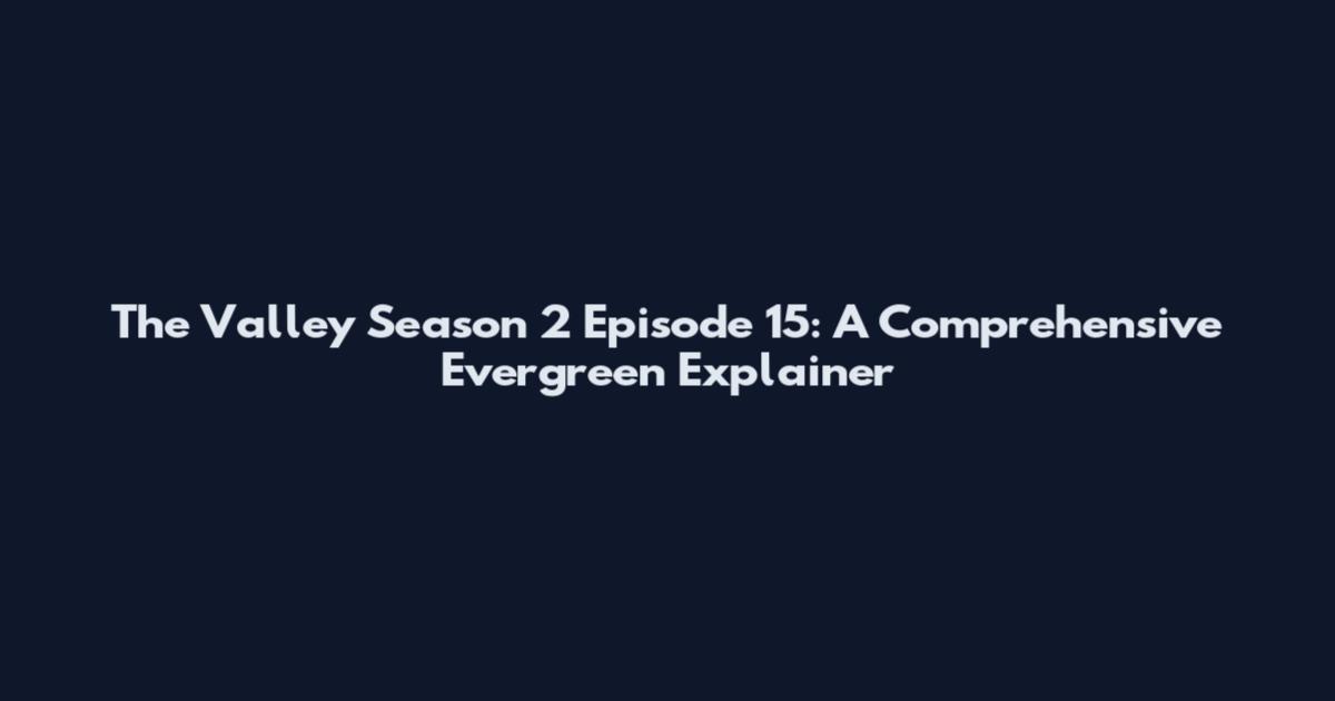The Valley Season 2 Episode 15: A Comprehensive Evergreen Explainer