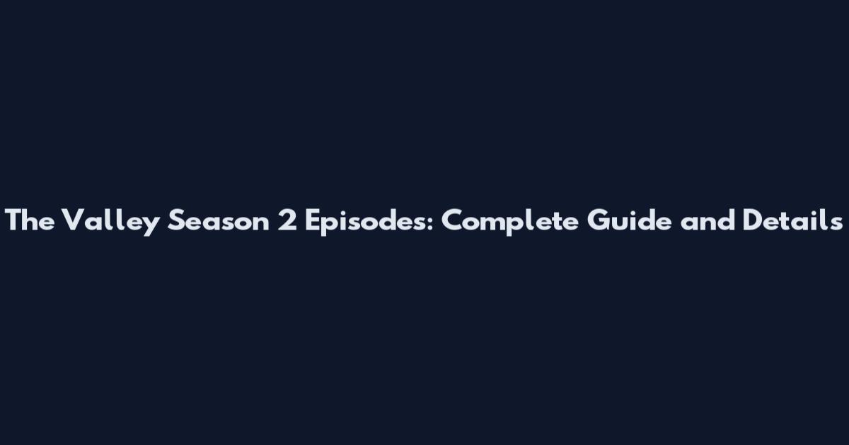 The Valley Season 2 Episodes: Complete Guide and Details