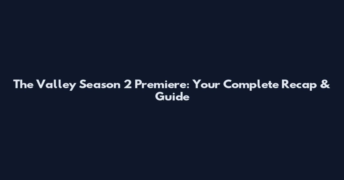 The Valley Season 2 Premiere: Your Complete Recap & Guide