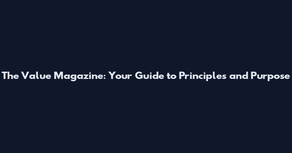 The Value Magazine: Your Guide to Principles and Purpose