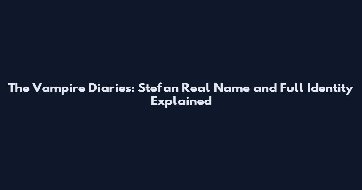 The Vampire Diaries: Stefan Real Name and Full Identity Explained