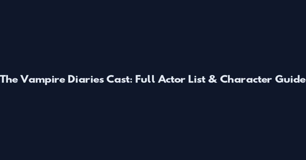 The Vampire Diaries Cast: Full Actor List & Character Guide