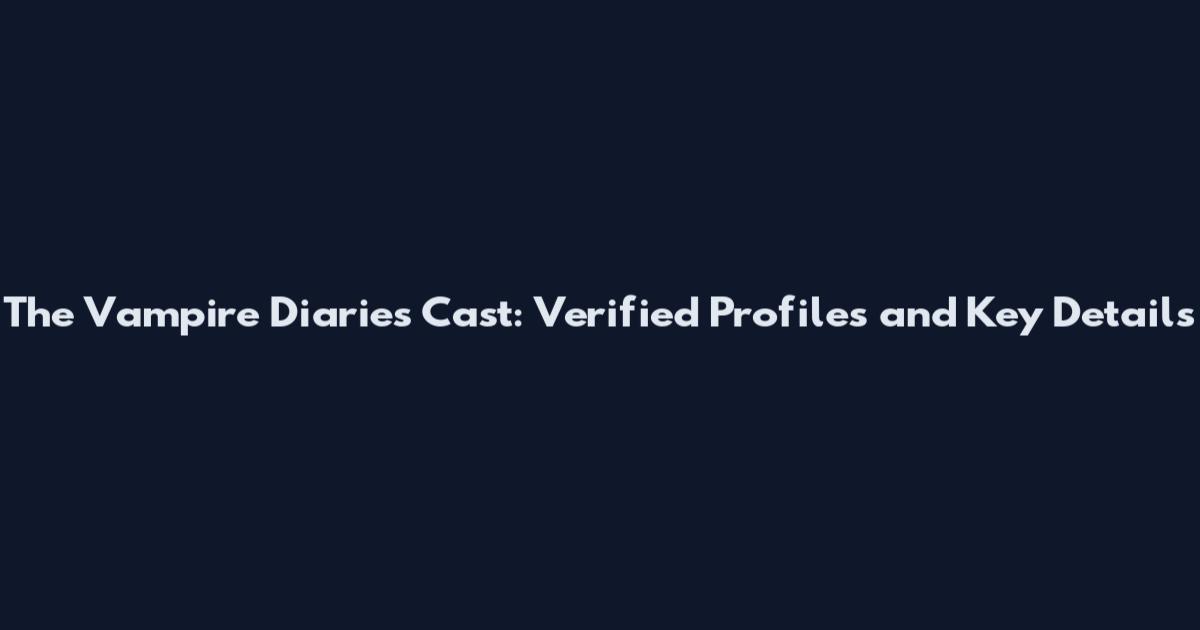The Vampire Diaries Cast: Verified Profiles and Key Details