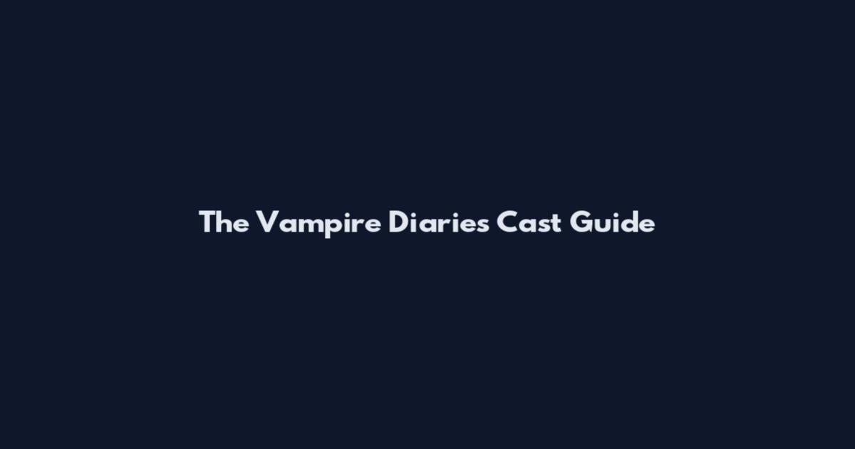 The Vampire Diaries Cast Guide