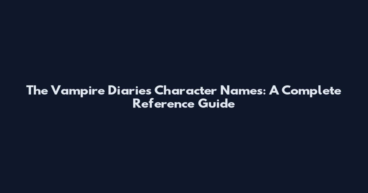 The Vampire Diaries Character Names: A Complete Reference Guide