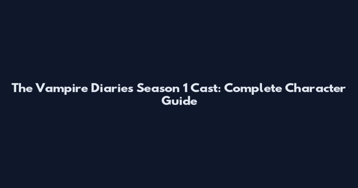 The Vampire Diaries Season 1 Cast: Complete Character Guide