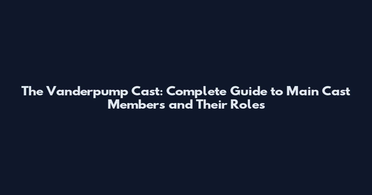 The Vanderpump Cast: Complete Guide to Main Cast Members and Their Roles