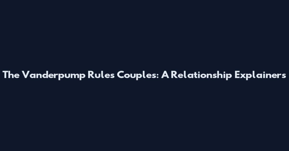 The Vanderpump Rules Couples: A Relationship Explainers