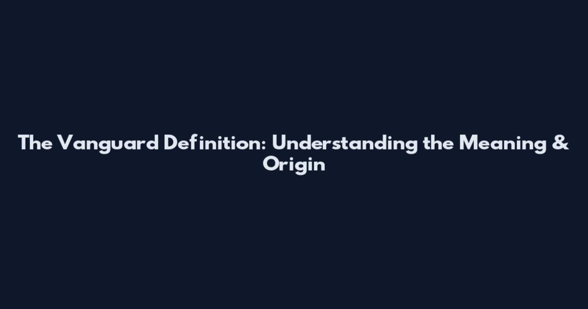 The Vanguard Definition: Understanding the Meaning & Origin