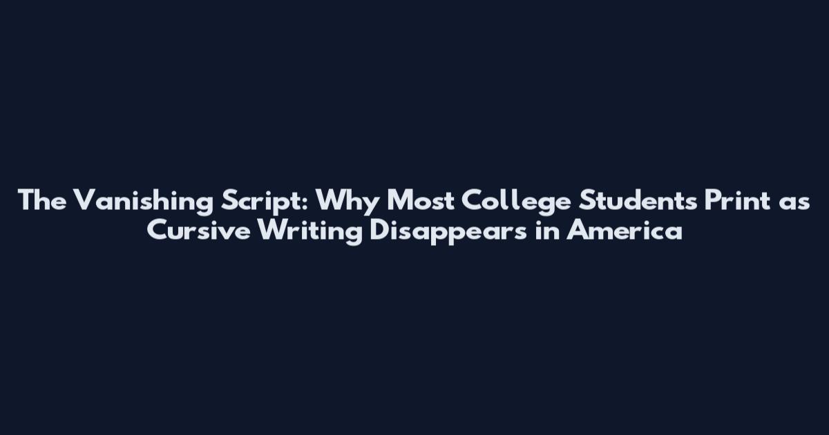 The Vanishing Script: Why Most College Students Print as Cursive Writing Disappears in America