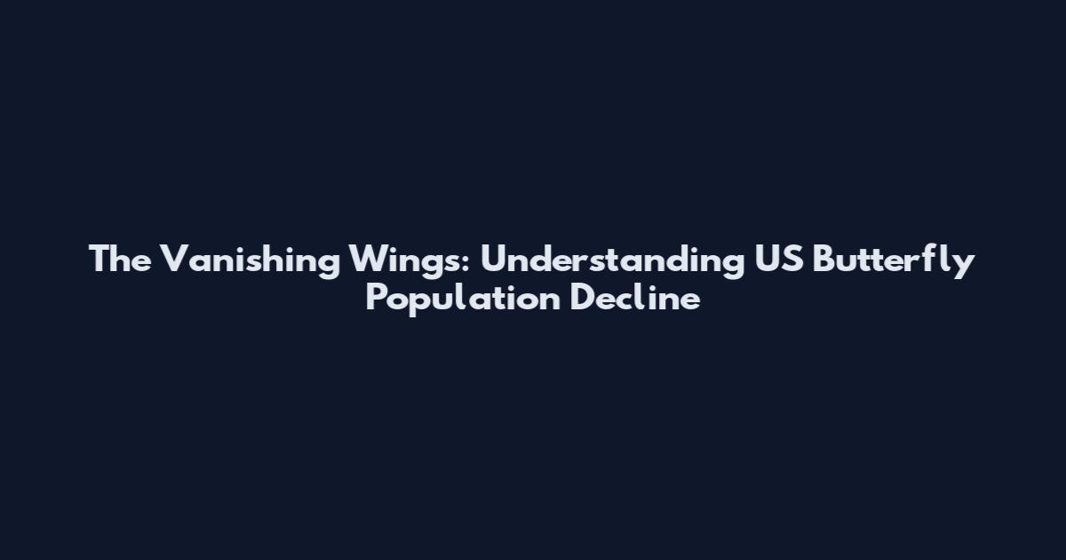 The Vanishing Wings: Understanding US Butterfly Population Decline