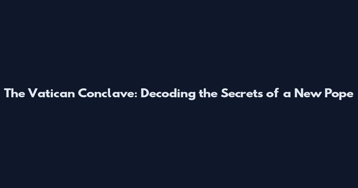 The Vatican Conclave: Decoding the Secrets of a New Pope