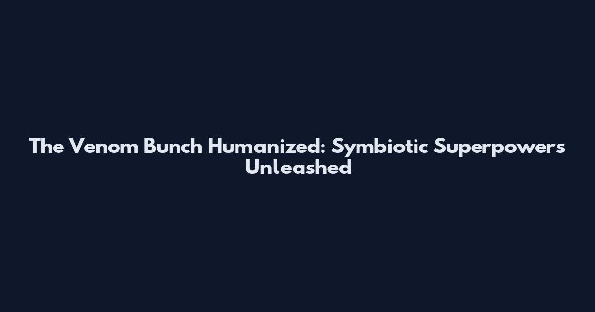 The Venom Bunch Humanized: Symbiotic Superpowers Unleashed