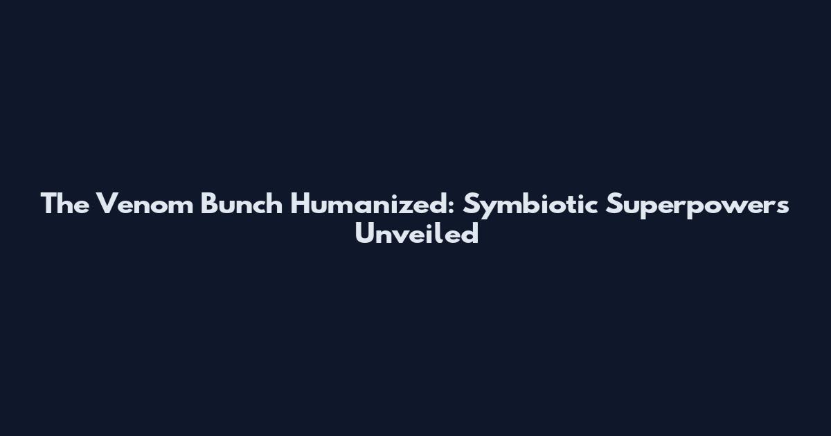The Venom Bunch Humanized: Symbiotic Superpowers Unveiled