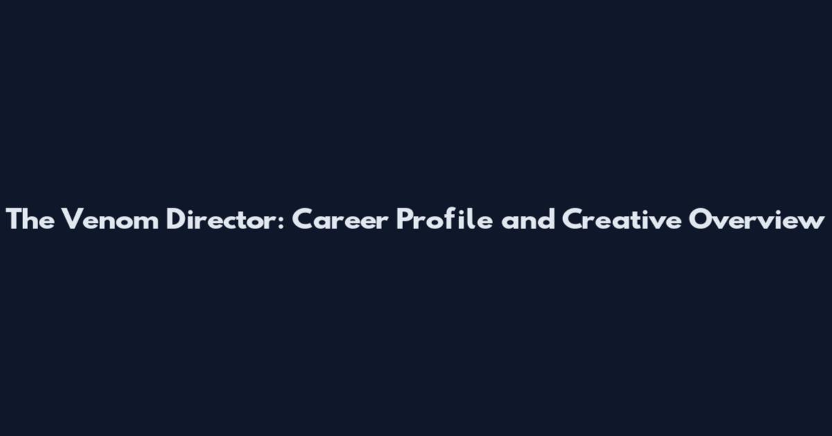 The Venom Director: Career Profile and Creative Overview