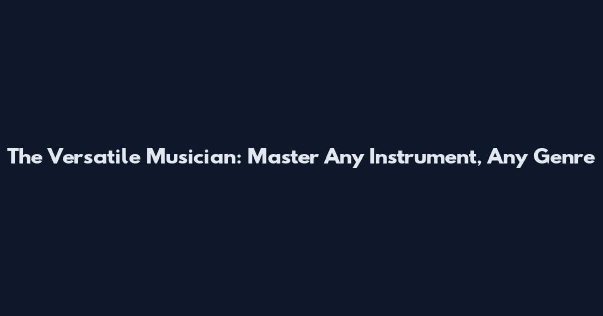 The Versatile Musician: Master Any Instrument, Any Genre