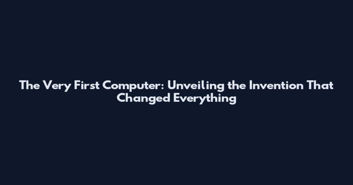 The Very First Computer: Unveiling the Invention That Changed Everything