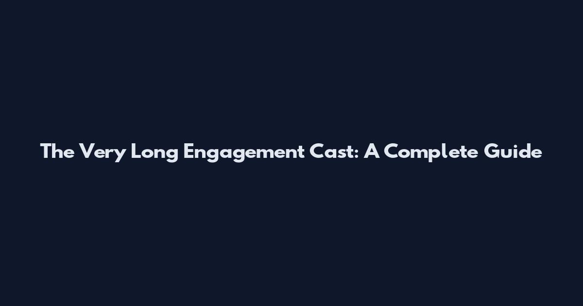 The Very Long Engagement Cast: A Complete Guide