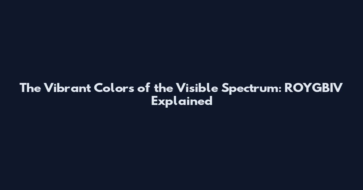 The Vibrant Colors of the Visible Spectrum: ROYGBIV Explained