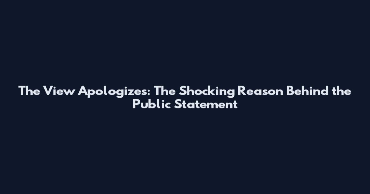 The View Apologizes: The Shocking Reason Behind the Public Statement