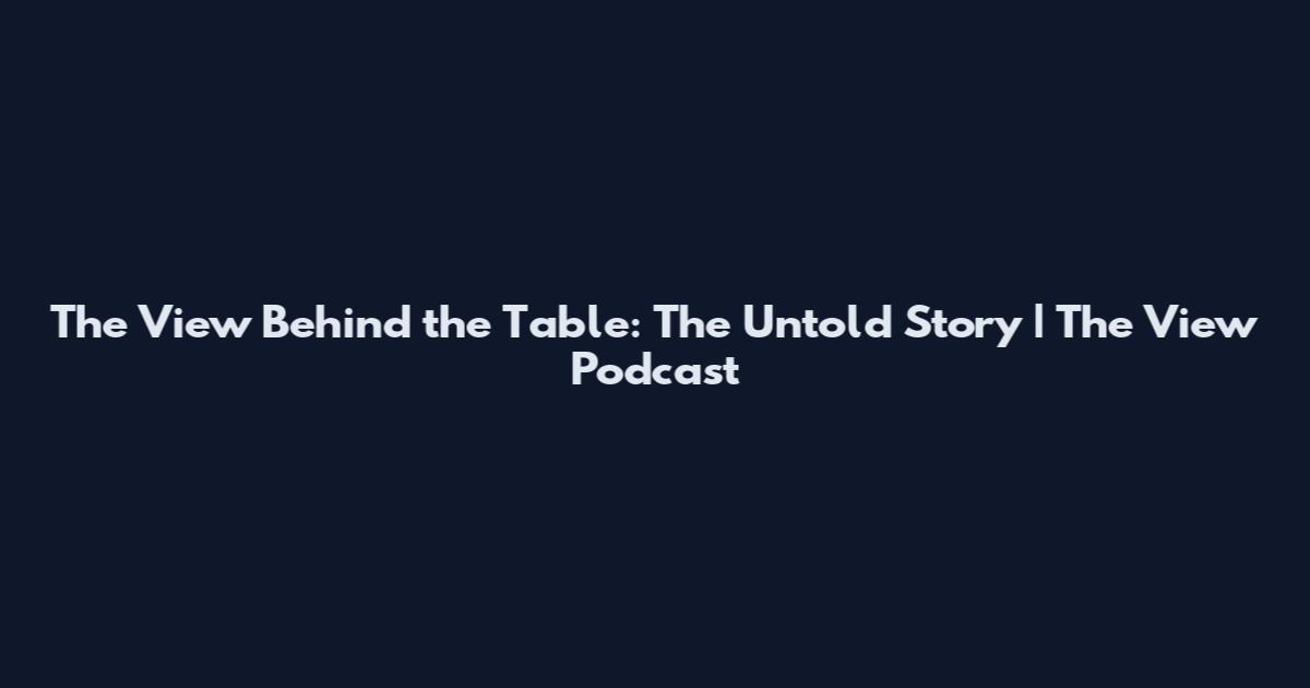 The View Behind the Table: The Untold Story | The View Podcast