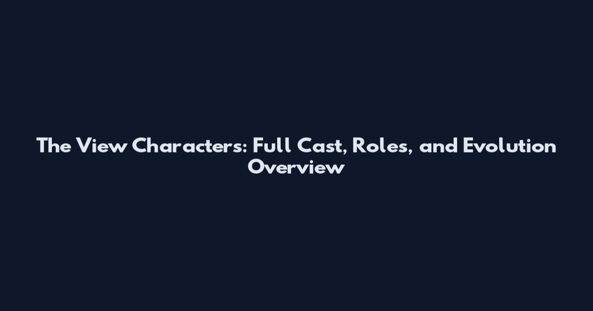 The View Characters: Full Cast, Roles, and Evolution Overview