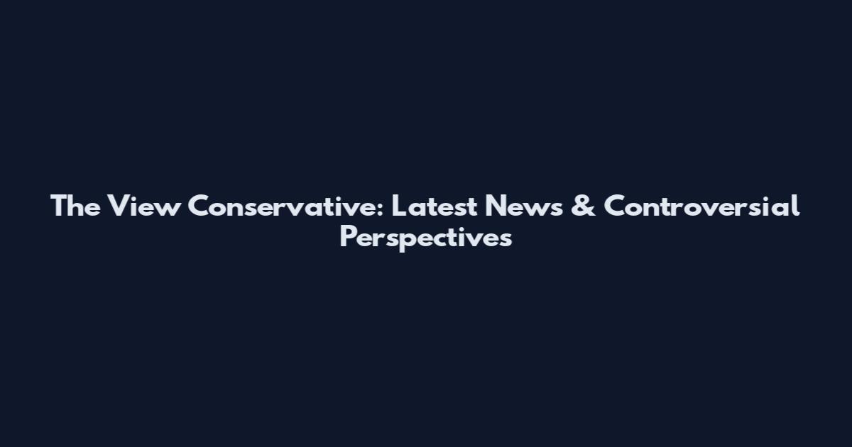 The View Conservative: Latest News & Controversial Perspectives
