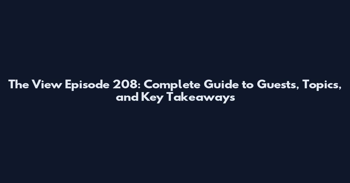 The View Episode 208: Complete Guide to Guests, Topics, and Key Takeaways