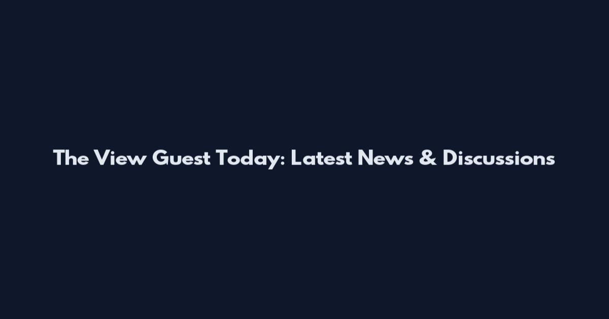 The View Guest Today: Latest News & Discussions