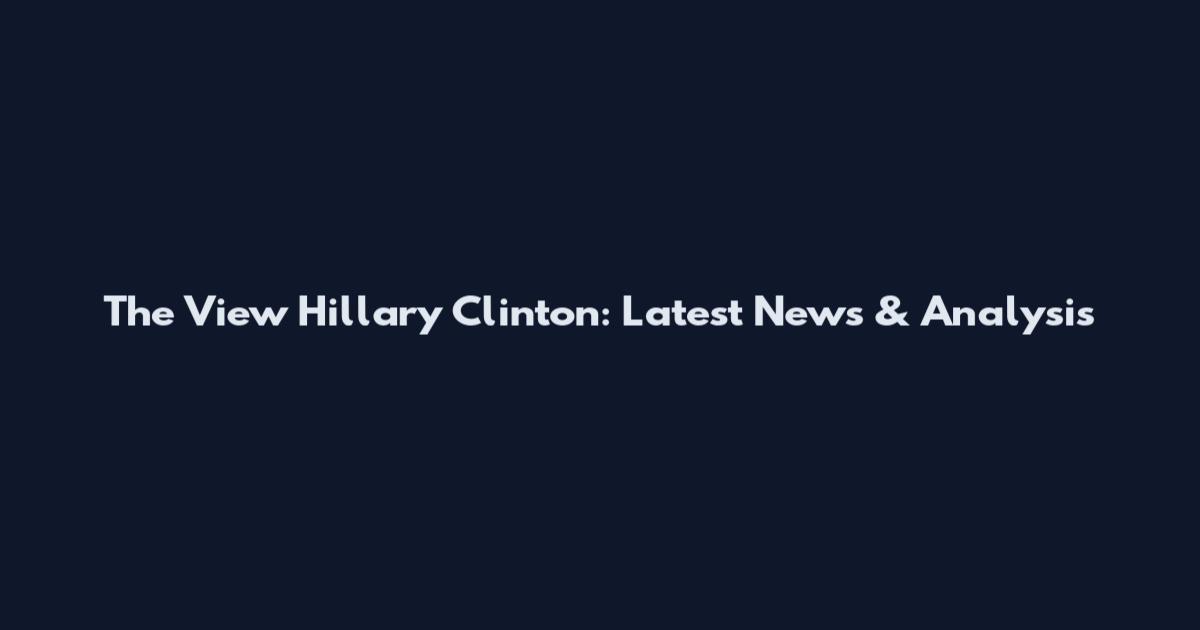 The View Hillary Clinton: Latest News & Analysis