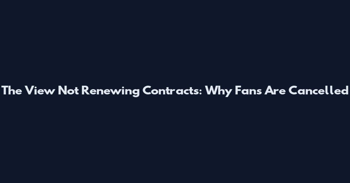 The View Not Renewing Contracts: Why Fans Are Cancelled