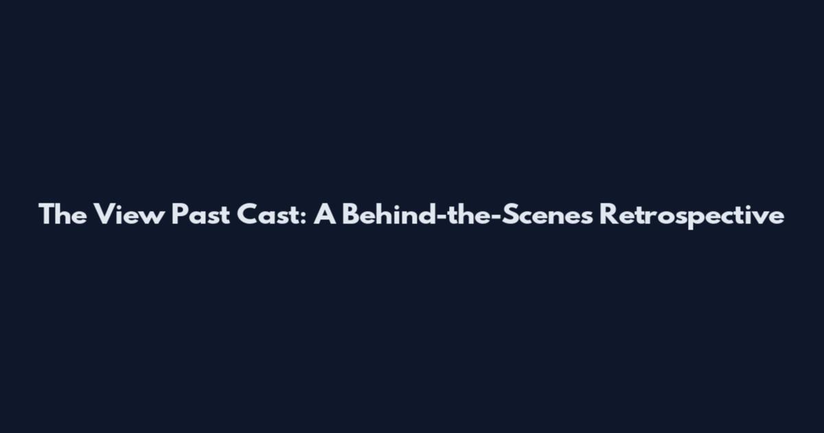 The View Past Cast: A Behind-the-Scenes Retrospective