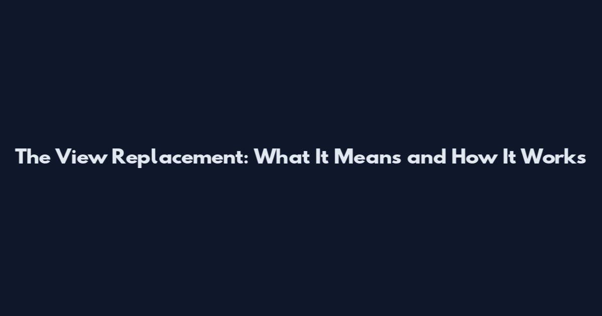 The View Replacement: What It Means and How It Works