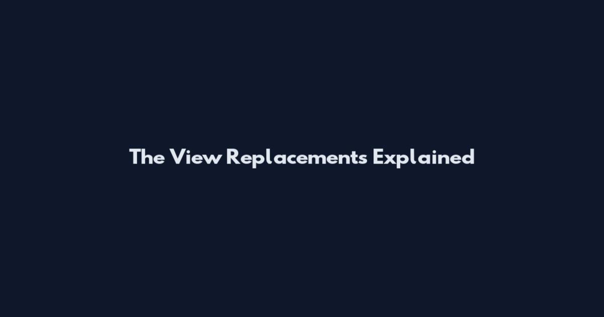 The View Replacements Explained