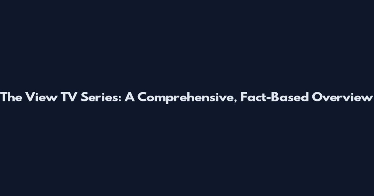 The View TV Series: A Comprehensive, Fact-Based Overview