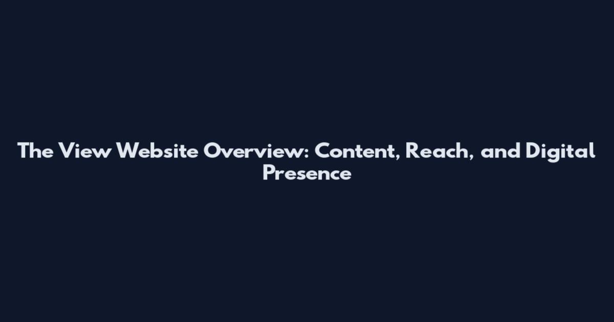 The View Website Overview: Content, Reach, and Digital Presence