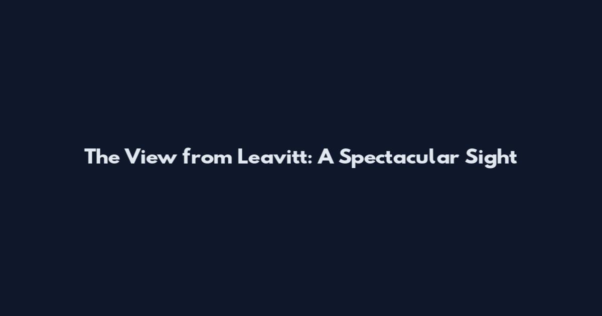 The View from Leavitt: A Spectacular Sight