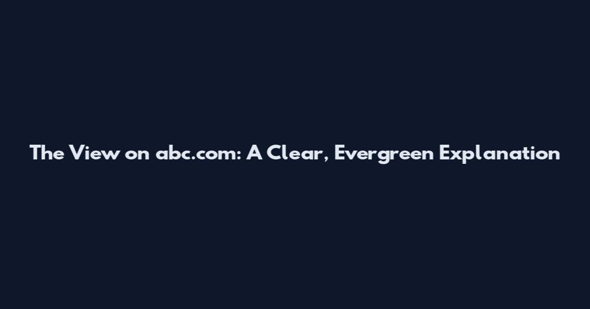 The View on abc.com: A Clear, Evergreen Explanation