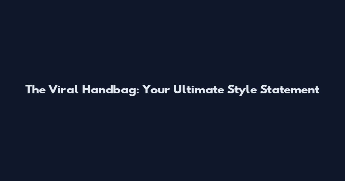 The Viral Handbag: Your Ultimate Style Statement