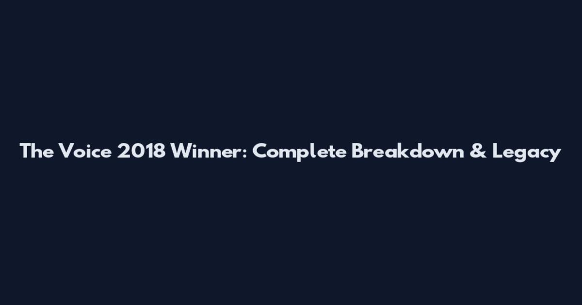 The Voice 2018 Winner: Complete Breakdown & Legacy