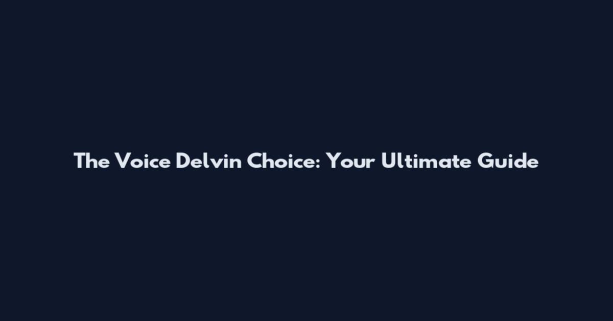 The Voice Delvin Choice: Your Ultimate Guide