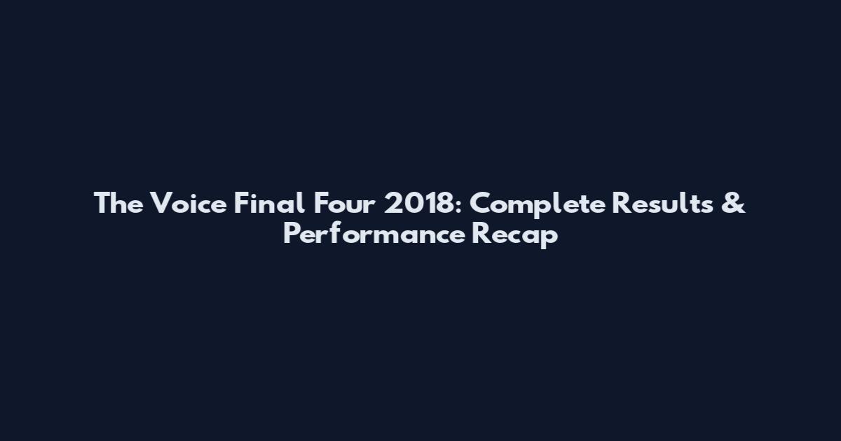 The Voice Final Four 2018: Complete Results & Performance Recap
