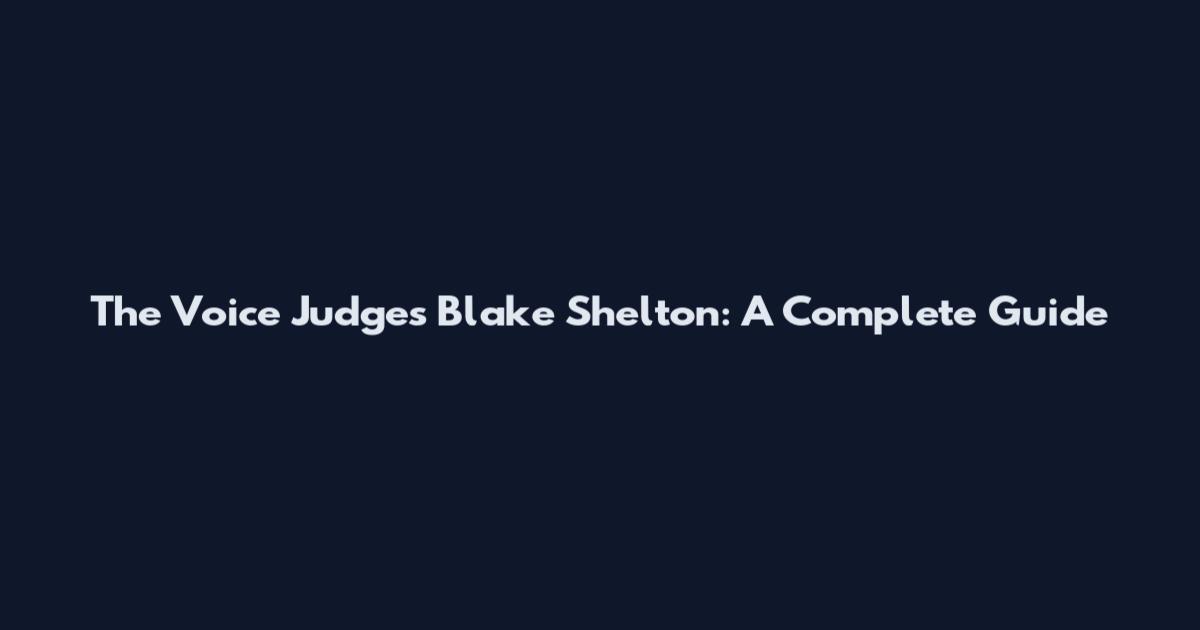 The Voice Judges Blake Shelton: A Complete Guide